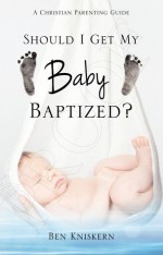 Should I Get My Baby Baptized? - Ben Kniskern