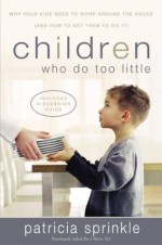 Children Who Do Too Little: Why Your Kids Need to Work Around the House (and How to Get Them to Do It) - Patricia Sprinkle