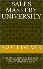 Sales Mastery University: How to influence people to do anything (sales, selling, influence, network marketing, emotional intelligence, charisma) (Life Freedom Book 5) - Scott Palmer