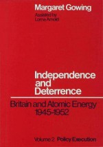 Independence and Deterrence: Britain and Atomic Energy, 1945-52. Volume 2: Policy Execution - Lorna Arnold, Margaret Gowing