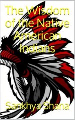 The Wisdom of the Native American Indians - Sankhya Shana