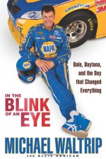 In the Blink of an Eye: Dale, Daytona, and the Day that Changed Everything - Michael Waltrip, Ellis Henican