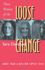 Loose Change: Three Women of the Sixties - Sara Davidson