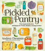 The Pickled Pantry: From Apples to Zucchini, 185 Recipes for Pickles, Relishes, Chutneys & More - Andrea Chesman