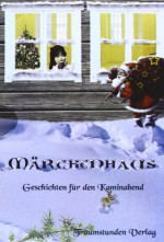 Märchenhaus - Geschichten für den Kaminabend - Anthologie, Irmgard Anderfuhr, Kurt Blaser-Wältli, Hermann Bauer, Heidrun Böhm, Annika Dick, Prisca Dussling, Gernot Jennerwein, Barbara Kühnlenz, Stefanie Lasthaus, Thomas Löffler, Jens Münchberger, Melissa Quiering, Carola Schulze, Kerstin Schuster, Kerstin Sonntag, An