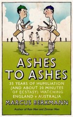 Ashes to Ashes: 35 Years of Humiliation (and about 20 Minutes of Ecstasy) Watching England V Australia - Marcus Berkmann