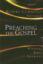 Preaching the Gospel: Without Easy Answers - Robert Cummings Neville