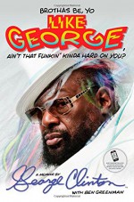 Brothas Be, Yo Like George, Ain't That Funkin' Kinda Hard on You?: A Memoir - George Clinton, Ben Greenman