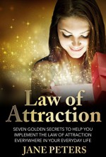 Law of Attraction: Seven Golden Secrets to Help You Implement the Law of Attraction Everywhere in Your Everyday Life (Law of Attraction, Manifest Abundance, The Secret) - Jane Peters