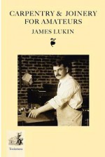 Carpentry and Joinery for Amateurs - James Lukin, Gary R. Roberts