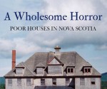 A Wholesome Horror: Poor Houses in Nova Scotia - Brenda Thompson