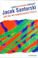 Ludzie przeciwko ludziom? Jak żyć we współczesnej Polsce - Jacek Santorski