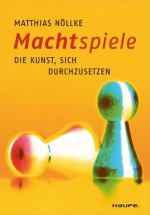 Machtspiele: Die Kunst, sich durchzusetzen (Haufe Sachbuch Wirtschaft) (German Edition) - Matthias Nöllke