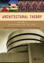 Architectural Theory: Volume Ii: An Anthology From 1871 To 2005 - Harry Francis Mallgrave, Christina Contandriopoulos