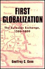 First Globalization: The Eurasian Exchange, 1500-1800 - Geoffrey C. Gunn