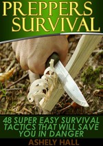 Preppers Survival: 48 Super Easy Survival Tactics That Will Save You In Danger (Preppers Survival, preppers survival guide, preppers survival pantry) - Ashely Hall