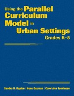 Using the Parallel Curriculum Model in Urban Settings, Grades K-8 - Sandra N. Kaplan, Sandra Kaplan, Carol Ann Tomlinson