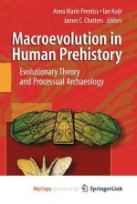 Macroevolution in Human Prehistory: Evolutionary Theory and Processual Archaeology - Anna Marie Prentiss, Ian Kuijt, James C Chatters