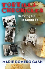 Tortilla Chronicles: Growing Up in Santa Fe - Marie Romero Cash