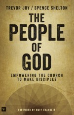 The People of God: Empowering the Church to Make Disciples - Trevor Joy, Spence Shelton