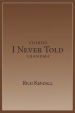 Stories I Never Told Grandma - Richard Kendall