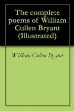 The complete poems of William Cullen Bryant (Illustrated) - William Cullen Bryant, Richard Henry Stoddard