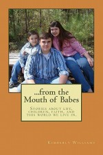 From the Mouth of Babes: Stories about Life, Children, Faith, and This World We Live In. - Kimberly Williams