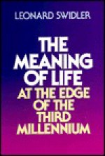 The Meaning of Life at the Edge of the Third Millennium - Leonard J. Swidler