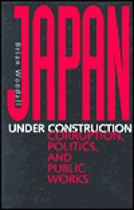 Japan under Construction: Corruption, Politics, and Public Works - Brian Woodall