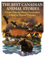 The Best Canadian Animal Stories: Classic Tales by Master Storytellers - Muriel Whitaker