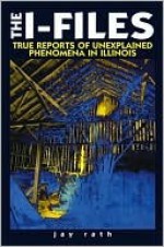 The I-Files True Reports of Unexplained Phenomena in Illinois (Third in the Series the W-Files (Wisconsin) the M-Files (Minnesota)) - Jay Rath, Stan Stoga