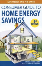 Consumer Guide to Home Energy Savings: Save Money, Save the Earth - Jennifer Thorne Amann, Alex Wilson, Katie Ackerly