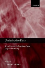 Underivative Duty: British Moral Philosophers from Sidgwick to Ewing - Thomas Hurka