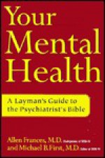 Your Mental Health: A Layman's Guide to the Psychiatrist's Bible - Allen Frances, Michael B. First