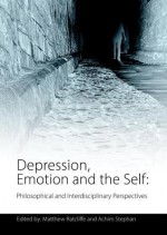 Depression, Emotion and the Self: Philosophical and Interdisciplinary Perspectives - Morten Asfeldt, Bob Henderson, Matthew Ratcliffe, Achim Stephan, James Raffan