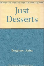 Just Desserts The Complete Dessert Cookbook - Anita Borghese