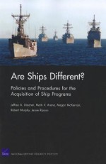 Are Ships Different? Policies and Procedures for the Acquisition Ofship Programs - Jeffrey A. Drezner, Mark V. Arena, Megan McKernan