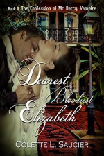 Dearest Bloodiest Elizabeth: Book II: The Confession of Mr Darcy, Vampire - Colette L. Saucier, Dawné Dominique