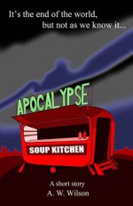 Apocalypse Soup Kitchen - a short story - A.W. Wilson