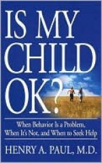 Is My Child OK?: When Behavior is a Problem, When It's Not, and When to Seek Help - HENRY PAUL