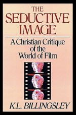 The Seductive Image: A Christian Critique of the World of Film - Lloyd Billingsley