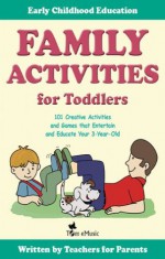 Family Activities for Toddlers. 101 Creative Activities and Games that Entertain and Educate Your 3-Year-Old. (Early Childhood Education) - Dena Angevin, Anne Jackle, Mariola Langowski, Betty Lucky, Ben Torrent, Tom Emusic, Jack Beetle