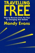 Travelling Free: How to Recover from the Past by Changing Your Beliefs - Mandy Evans