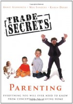 Trade Secrets: Parenting: Everything You Will Ever Need to Know From Conception to Leaving Home - Annie Ashworth, Meg Sanders, Karen Dolby