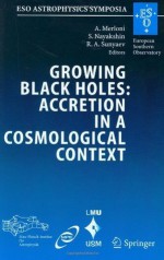 Growing Black Holes: Accretion in a Cosmological Context: Proceedings of the MPA/ESO/MPE/USM Joint Astronomy Conference Held at Garching, Germany, 21-25 June 2004 (ESO Astrophysics Symposia) - Andrea Merloni, Sergei V. Nayakshin, Rashid A. Sunyaev