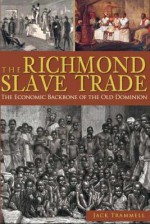 The Richmond Slave Trade: The Economic Backbone of the Old Dominion - Jack Trammell, Alphine W. Jefferson