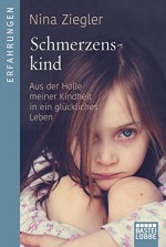 Schmerzenskind: Aus der Hölle meiner Kindheit in ein glückliches Leben - Nina Ziegler, Andrea Micus