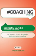 #Coaching Tweet Book01: 140 Bite-Sized Insights on Making a Difference Through Coaching - Sterling Lanier