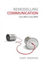 Remodelling Communication: From WWII to the WWW - Gary Genosko