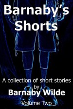 Barnaby's Shorts Volume Two (Barnaby's Shorts, #2) - Barnaby Wilde